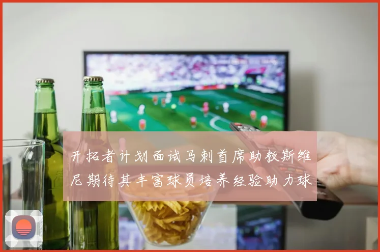 开拓者计划面试马刺首席助教斯维尼期待其丰富球员培养经验助力球队发展
