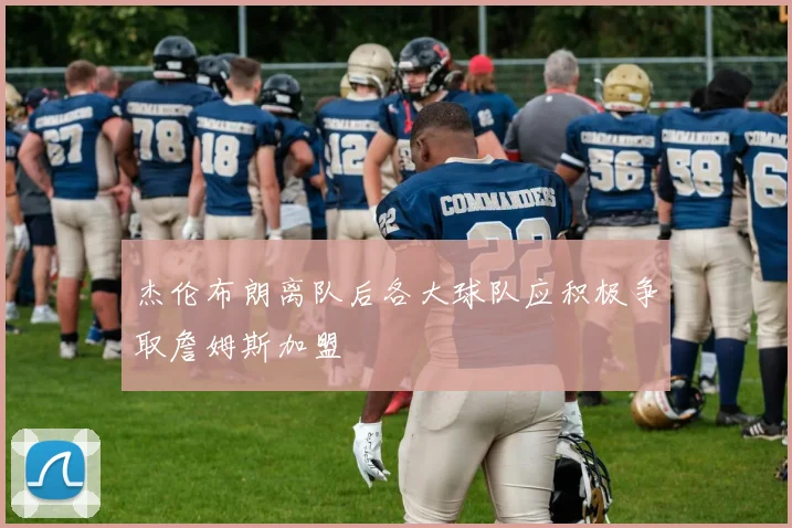 杰伦布朗离队后各大球队应积极争取詹姆斯加盟