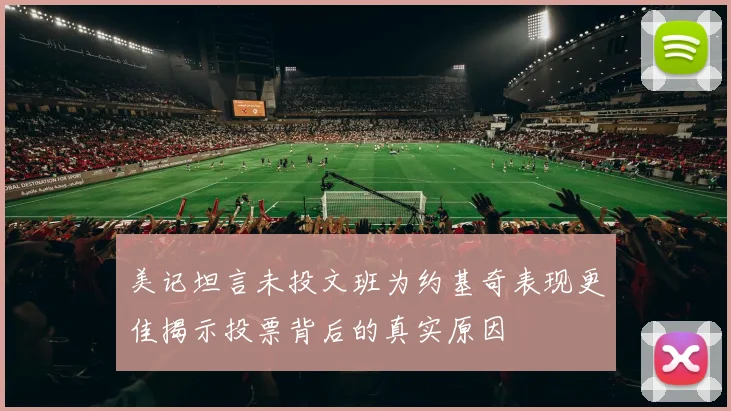 美记坦言未投文班为约基奇表现更佳揭示投票背后的真实原因