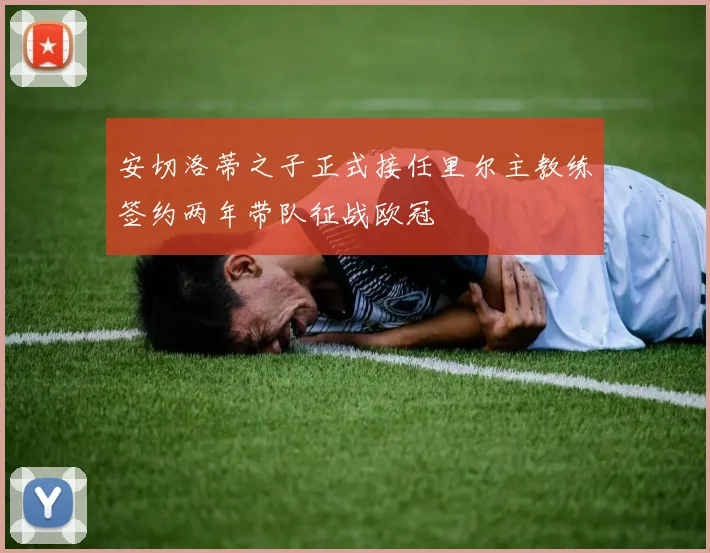安切洛蒂之子正式接任里尔主教练签约两年带队征战欧冠